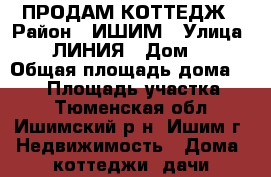 ПРОДАМ КОТТЕДЖ › Район ­ ИШИМ › Улица ­ 1 ЛИНИЯ › Дом ­ 8 › Общая площадь дома ­ 120 › Площадь участка ­ 8 - Тюменская обл., Ишимский р-н, Ишим г. Недвижимость » Дома, коттеджи, дачи продажа   